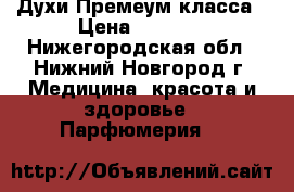 Духи Премеум класса › Цена ­ 1 500 - Нижегородская обл., Нижний Новгород г. Медицина, красота и здоровье » Парфюмерия   
